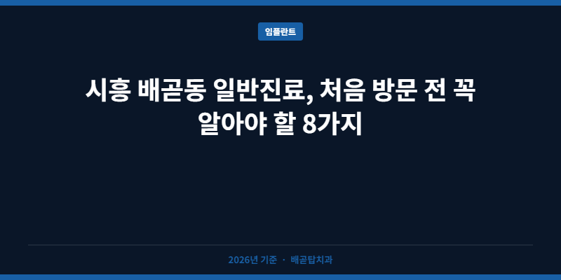 시흥 배곧동 일반진료, 처음 방문 전 꼭 알아야 할 8가지