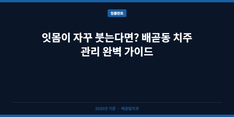 잇몸이 자꾸 붓는다면? 배곧동 치주 관리 완벽 가이드