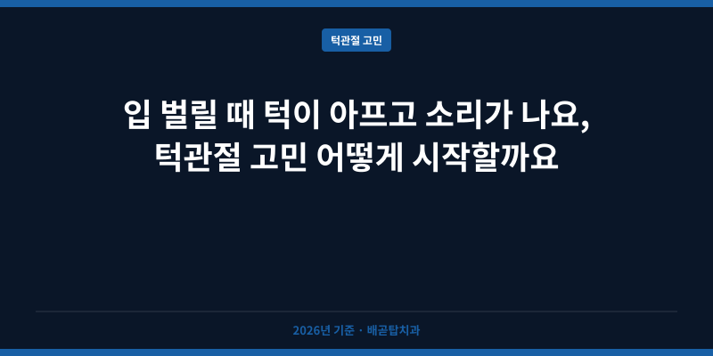 입 벌릴 때 턱이 아프고 소리가 나요, 턱관절 고민 어떻게 시작할까요