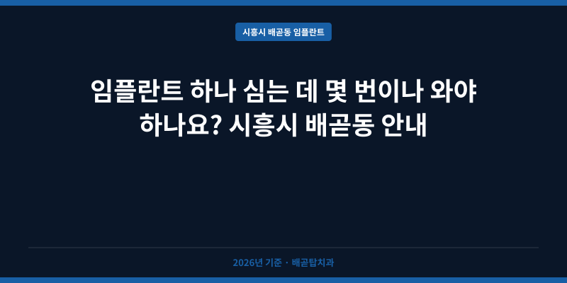 임플란트 하나 심는 데 몇 번이나 와야 하나요? 시흥시 배곧동 안내