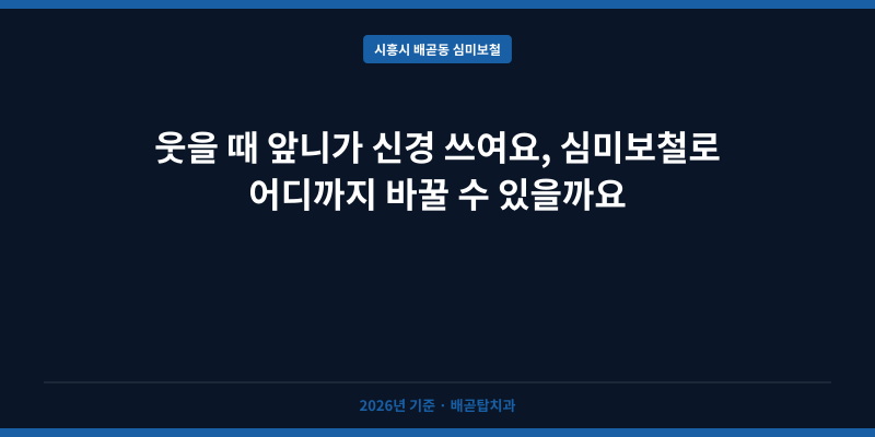 웃을 때 앞니가 신경 쓰여요, 심미보철로 어디까지 바꿀 수 있을까요