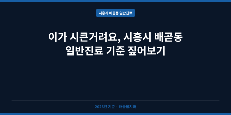 이가 시큰거려요, 시흥시 배곧동 일반진료 기준 짚어보기