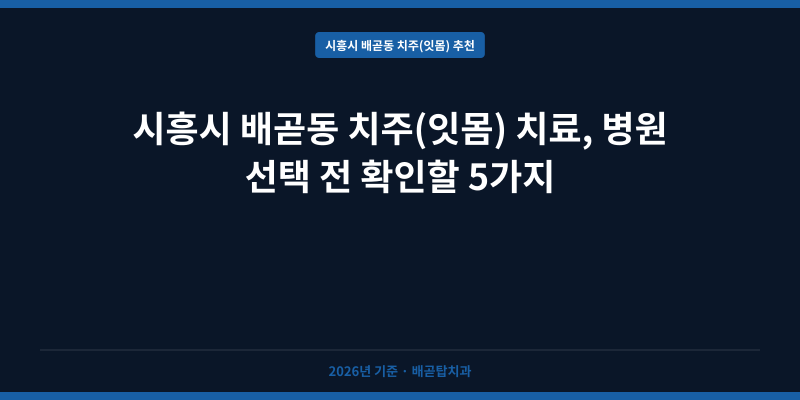 시흥시 배곧동 치주(잇몸) 치료, 병원 선택 전 확인할 5가지